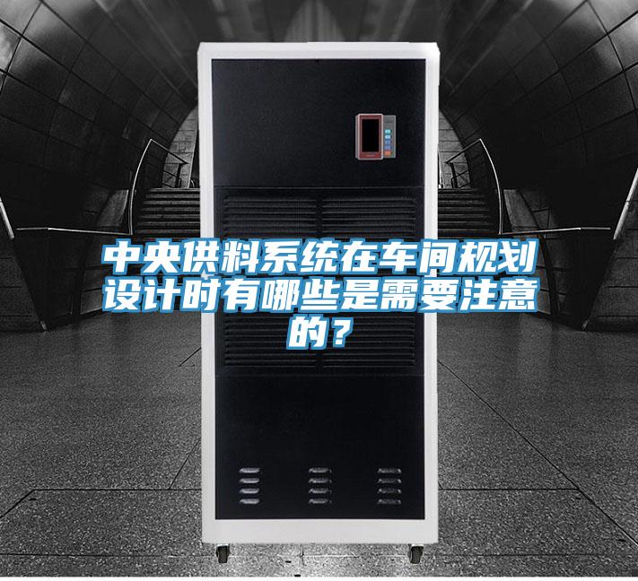 中央供料系統在車間規劃設計時有哪些是需要注意的?