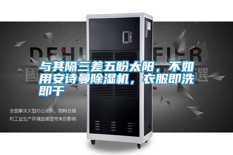 與其隔三差五盼太陽，不如用安詩曼除濕機，衣服即洗即干