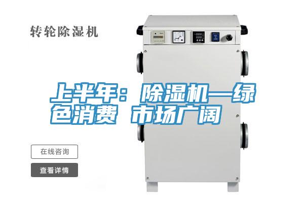 上半年：除濕機(jī)—綠色消費 市場廣闊