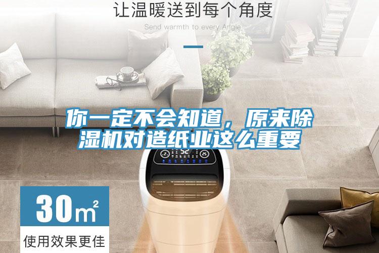 你一定不會知道，原來除濕機對造紙業(yè)這么重要