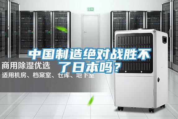 中國制造絕對戰(zhàn)勝不了日本嗎？