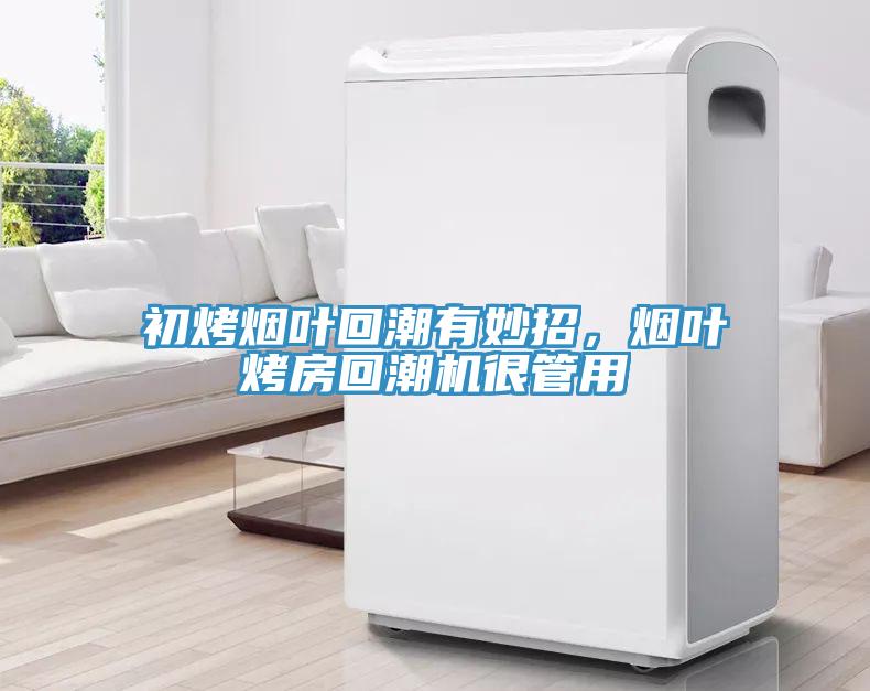 初烤煙葉回潮有妙招，煙葉烤房回潮機很管用