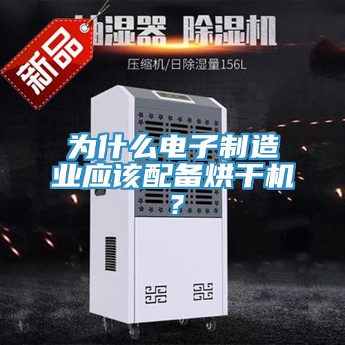 為什么電子制造業應該配備烘干機?