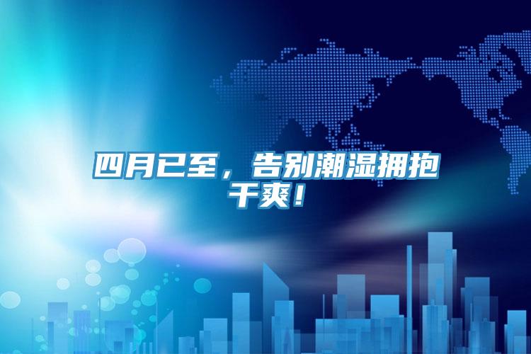 四月已至，告別潮濕擁抱干爽！