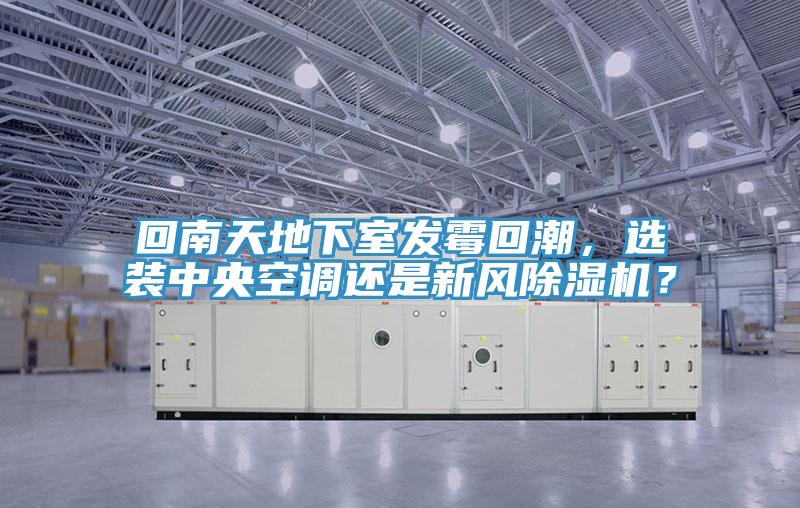 回南天地下室發霉回潮，選裝中央空調還是新風除濕機？