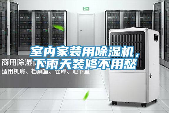 室內(nèi)家裝用除濕機，下雨天裝修不用愁