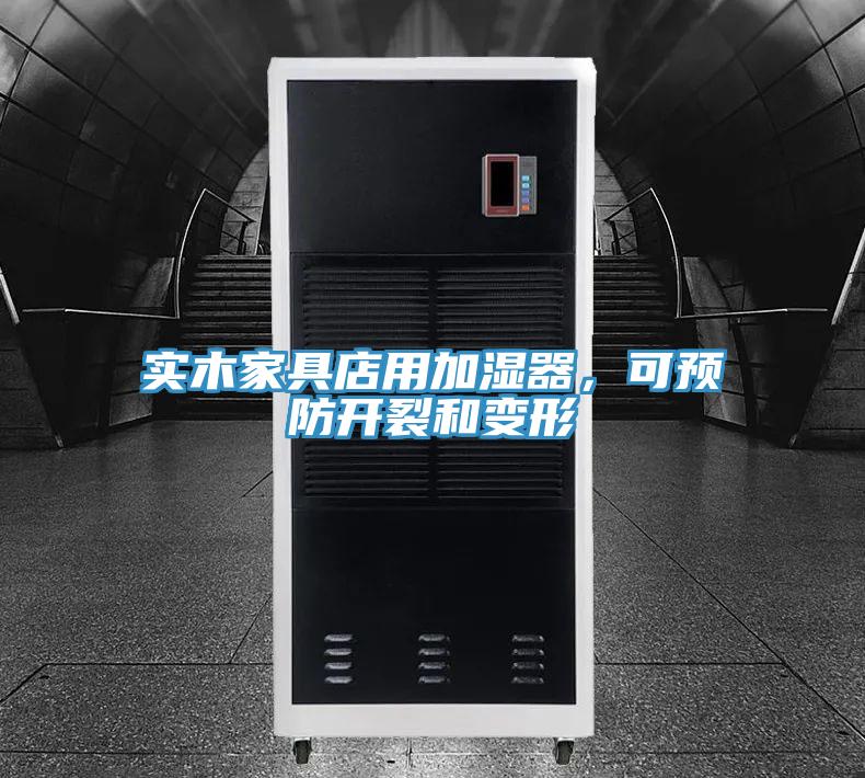 實(shí)木家具店用加濕器,可預(yù)防開裂和變形