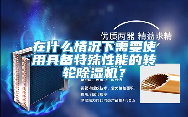 在什么情況下需要使用具備特殊性能的轉輪除濕機？