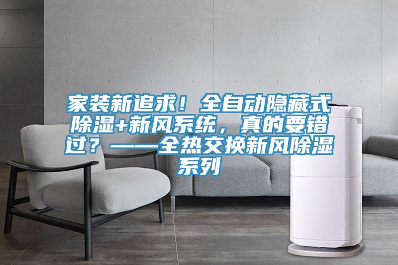 家裝新追求!全自動(dòng)隱藏式除濕+新風(fēng)系統(tǒng),真的要錯(cuò)過?——全熱交換新風(fēng)除濕系列
