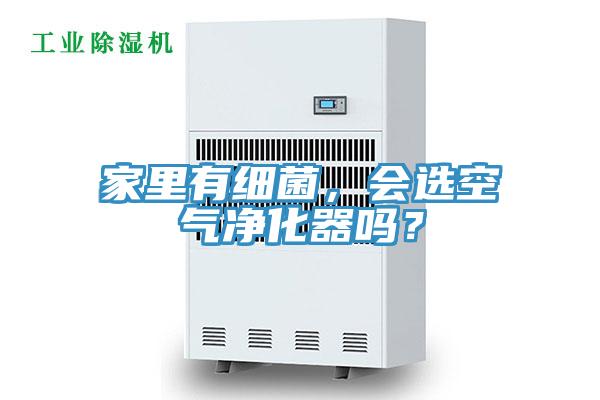 家里有細菌，會選空氣凈化器嗎？