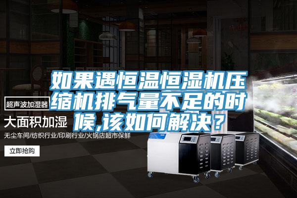 如果遇恒溫恒濕機(jī)壓縮機(jī)排氣量不足的時候,該如何解決？