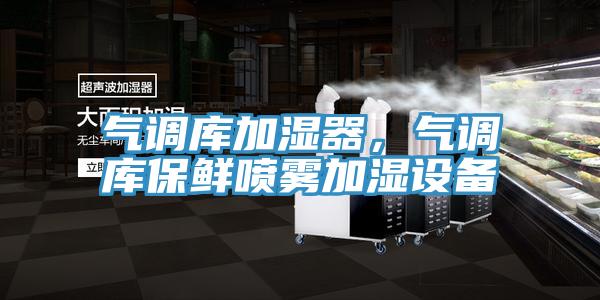 氣調庫加濕器，氣調庫保鮮噴霧加濕設備