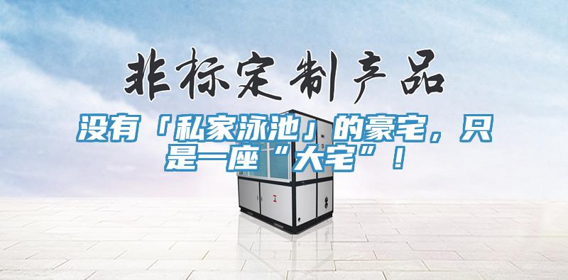 沒(méi)有「私家泳池」的豪宅,只是一座“大宅”!