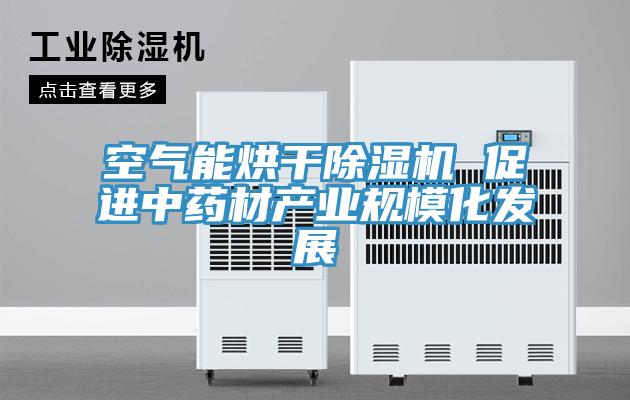 空氣能烘干除濕機 促進中藥材產業(yè)規(guī)模化發(fā)展