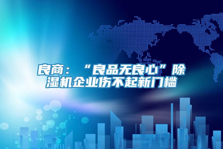 良商：“良品無良心”除濕機企業傷不起新門檻