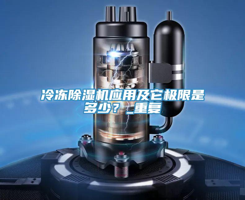 冷凍除濕機(jī)應(yīng)用及它極限是多少?_重復(fù)