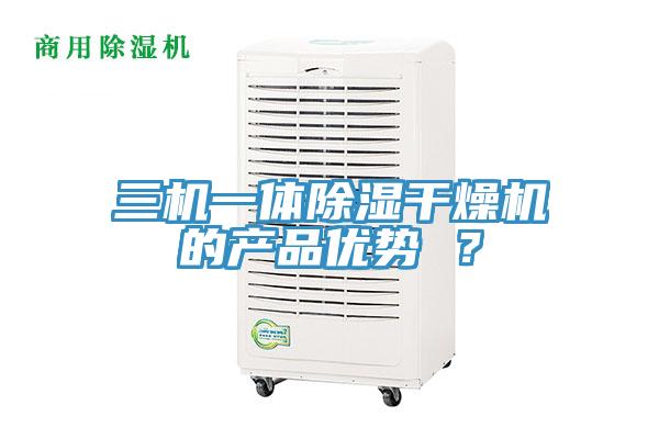 三機一體除濕干燥機的產品優勢 ？