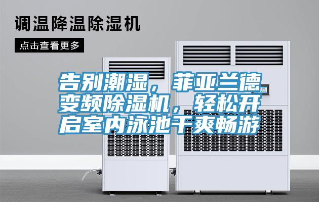 告別潮濕,菲亞蘭德變頻除濕機,輕松開啟室內泳池干爽暢游