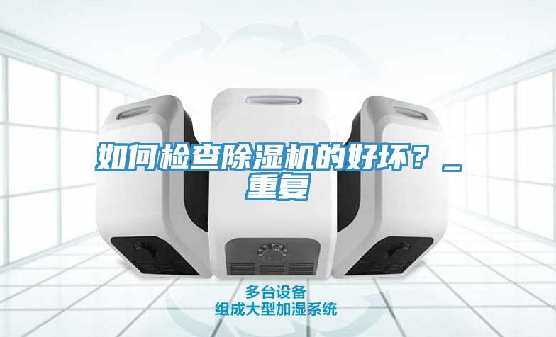 如何檢查除濕機的好壞？_重復