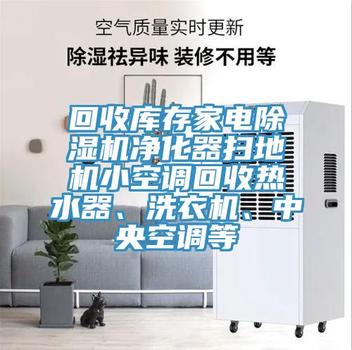 回收庫存家電除濕機凈化器掃地機小空調(diào)回收熱水器、洗衣機、中央空調(diào)等