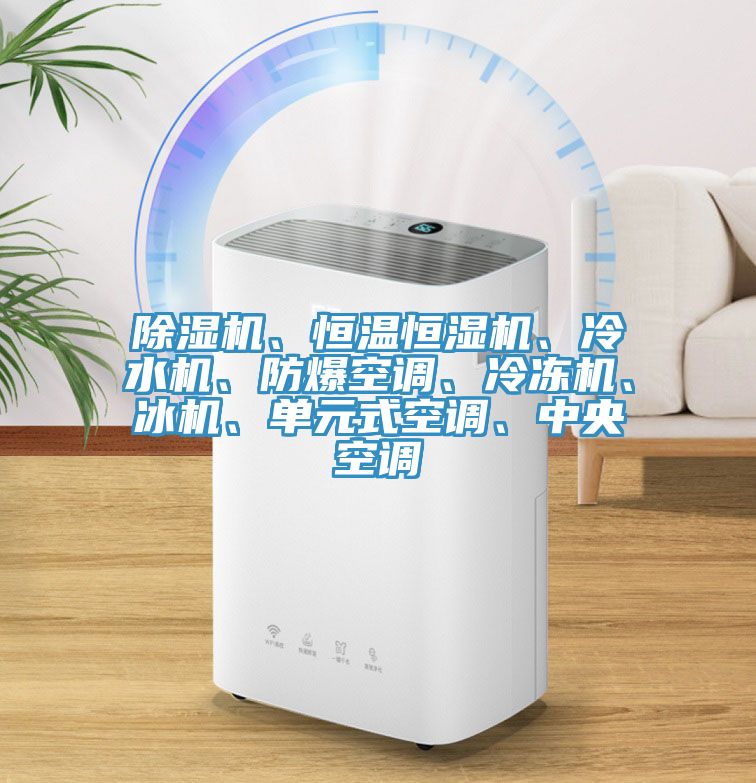 除濕機、恒溫恒濕機、冷水機、防爆空調(diào)、冷凍機、冰機、單元式空調(diào)、中央空調(diào)