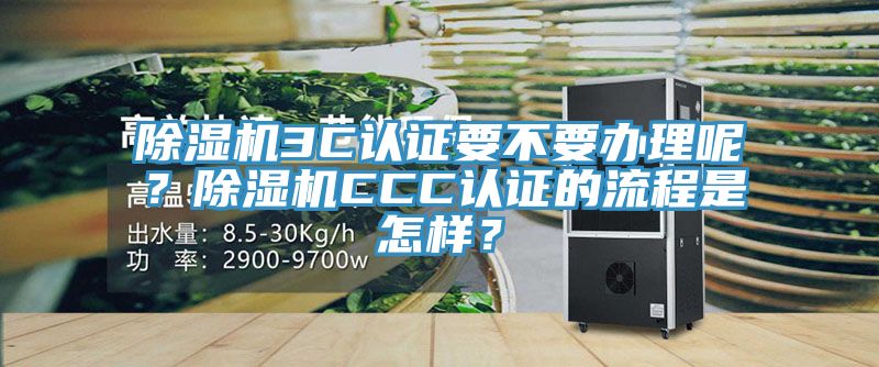 除濕機3C認證要不要辦理呢？除濕機CCC認證的流程是怎樣？