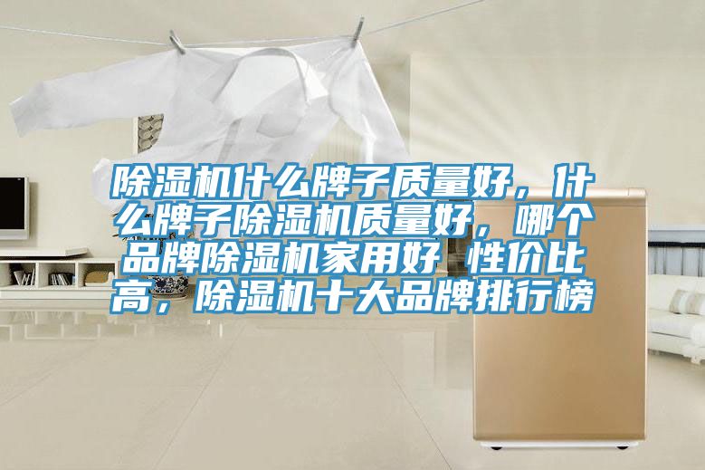除濕機什么牌子質量好，什么牌子除濕機質量好，哪個品牌除濕機家用好 性價比高，除濕機十大品牌排行榜