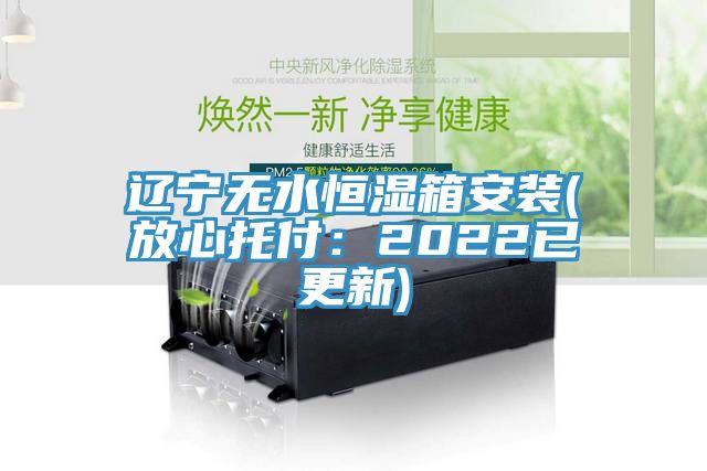 遼寧無水恒濕箱安裝(放心托付:2022已更新)