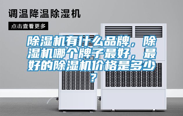 除濕機有什么品牌，除濕機哪個牌子最好，最好的除濕機價格是多少？