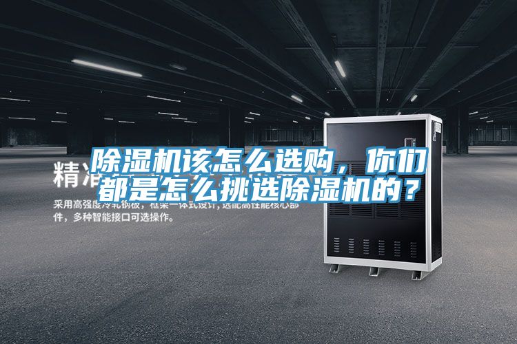 除濕機該怎么選購，你們都是怎么挑選除濕機的？