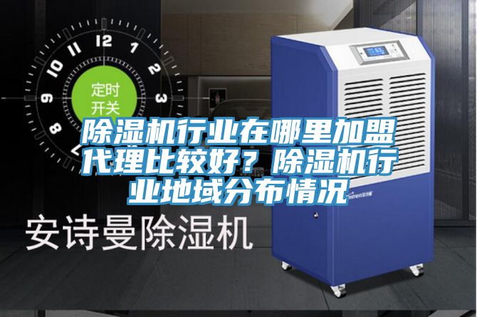 除濕機行業在哪里加盟代理比較好？除濕機行業地域分布情況