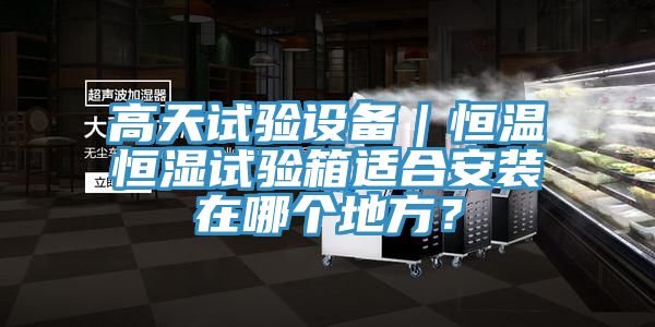 高天試驗(yàn)設(shè)備|恒溫恒濕試驗(yàn)箱適合安裝在哪個地方?