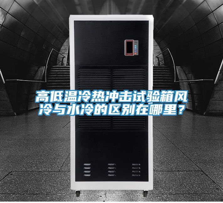 高低溫冷熱沖擊試驗箱風冷與水冷的區(qū)別在哪里？