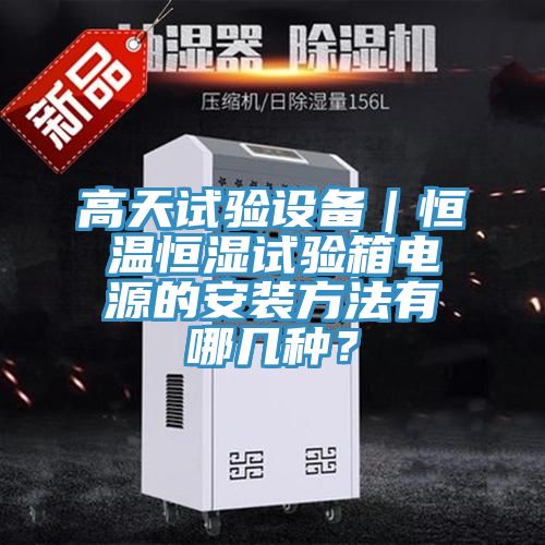 高天試驗(yàn)設(shè)備|恒溫恒濕試驗(yàn)箱電源的安裝方法有哪幾種?